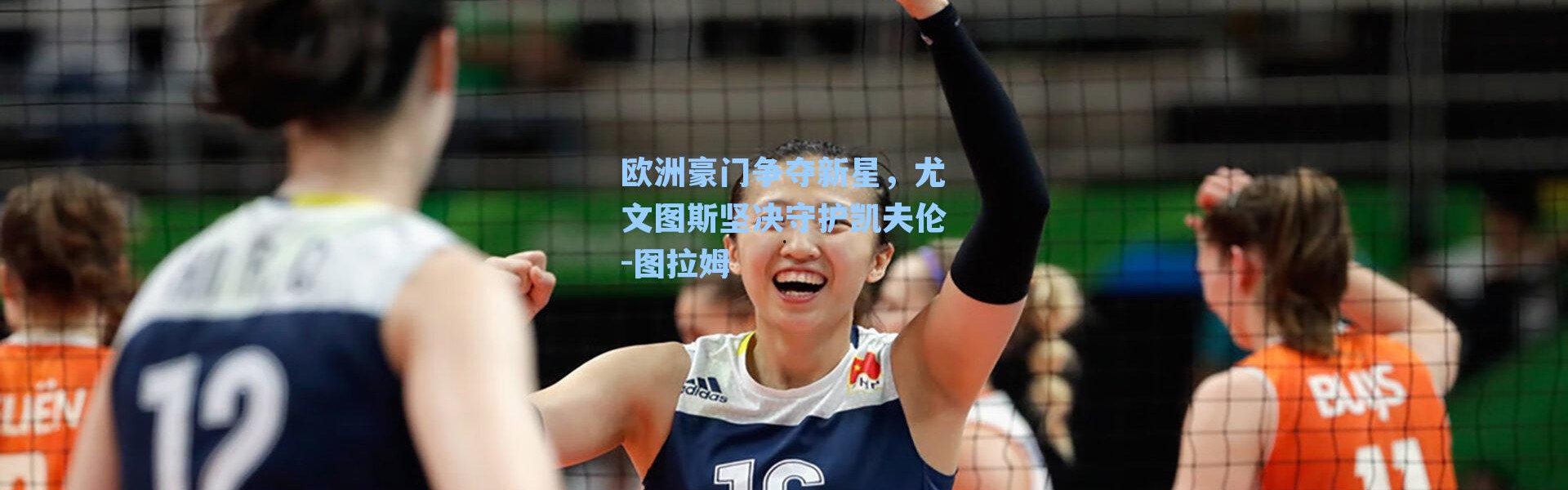 欧洲豪门争夺新星，尤文图斯坚决守护凯夫伦-图拉姆