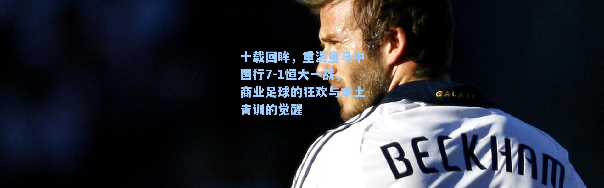 十载回眸，重温皇马中国行7-1恒大一战，商业足球的狂欢与本土青训的觉醒