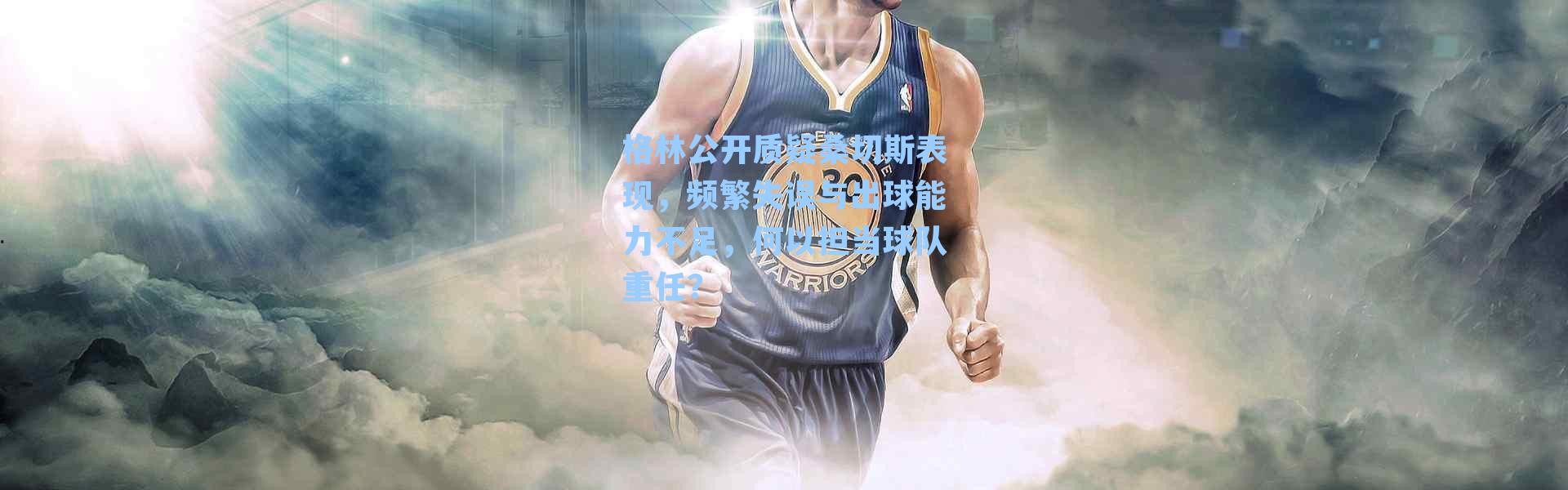 格林公开质疑桑切斯表现，频繁失误与出球能力不足，何以担当球队重任？