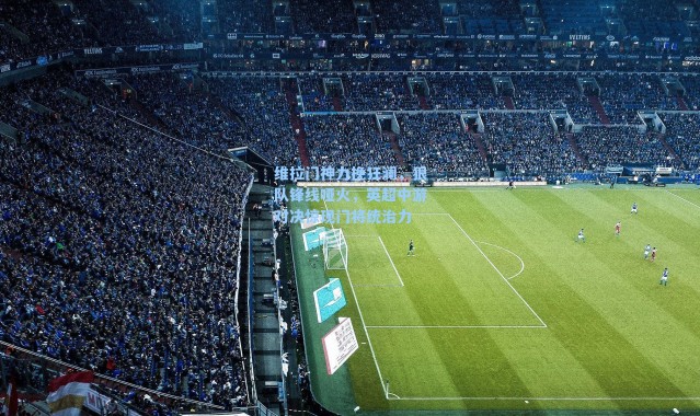 维拉门神力挽狂澜，狼队锋线哑火，英超中游对决惊现门将统治力