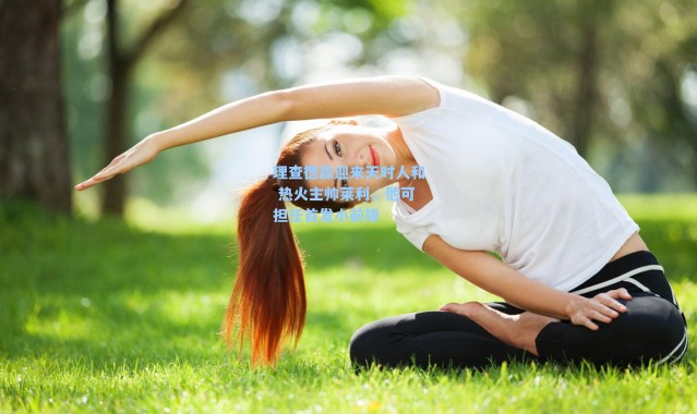 理查德森迎来天时人和 热火主帅莱利，他可担任首发小前锋