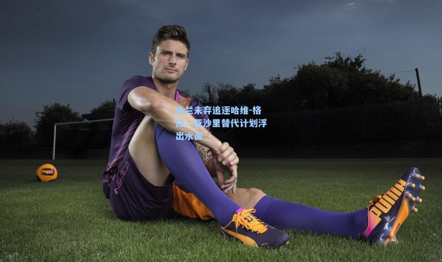 米兰未弃追逐哈维-格拉,亚沙里替代计划浮出水面