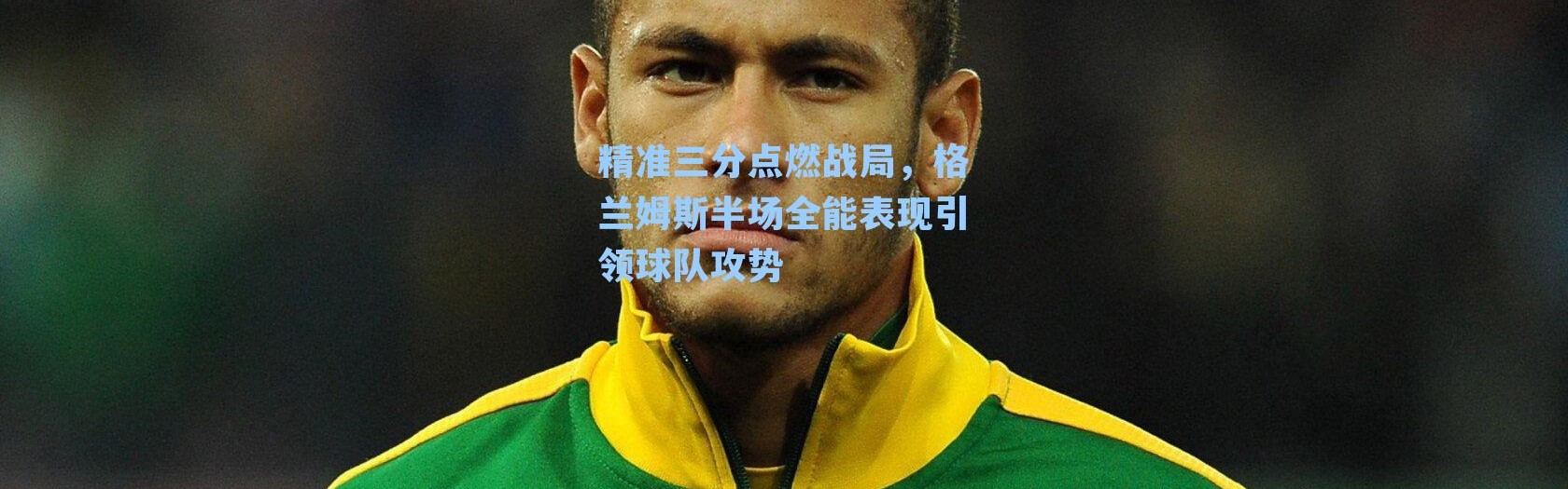 精准三分点燃战局，格兰姆斯半场全能表现引领球队攻势