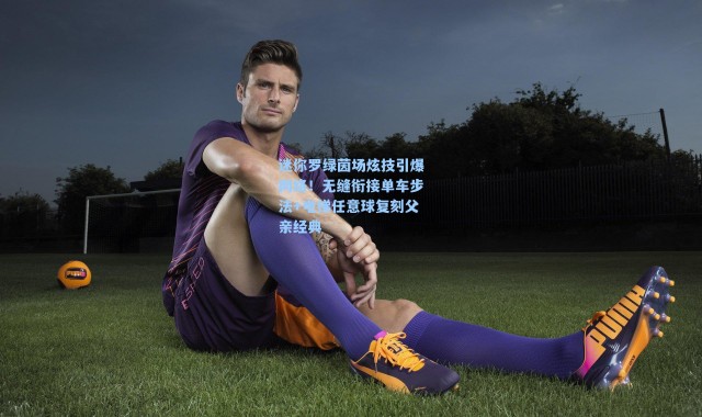 迷你罗绿茵场炫技引爆网络!无缝衔接单车步法+电梯任意球复刻父亲经典