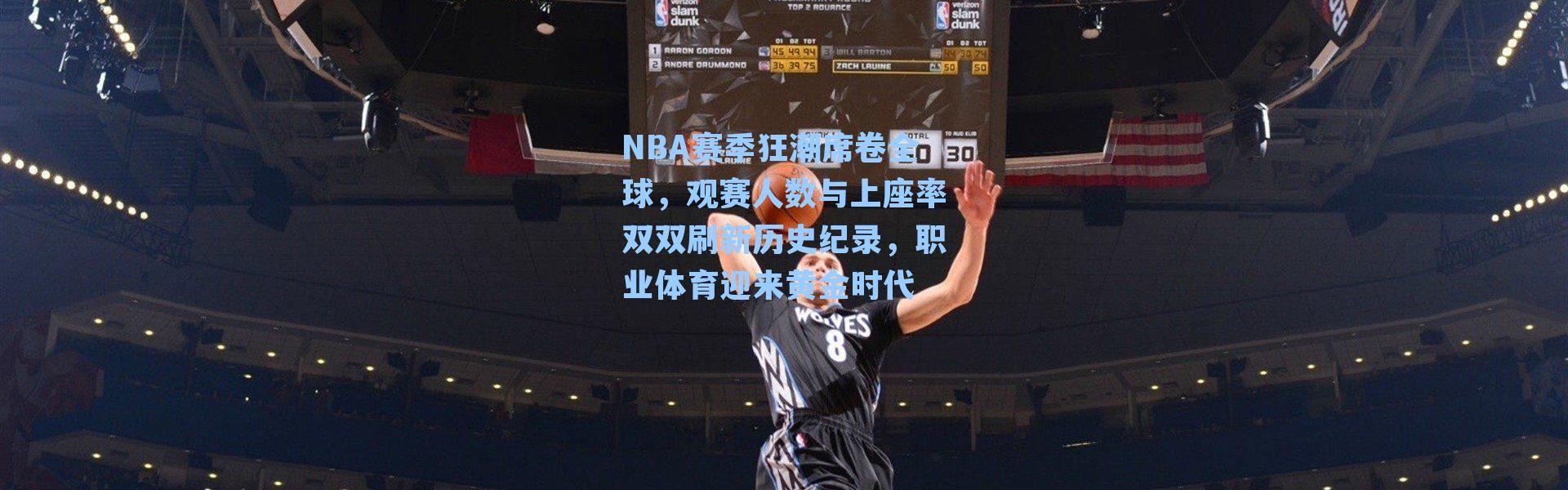 NBA赛季狂潮席卷全球,观赛人数与上座率双双刷新历史纪录,职业体育迎来黄金时代