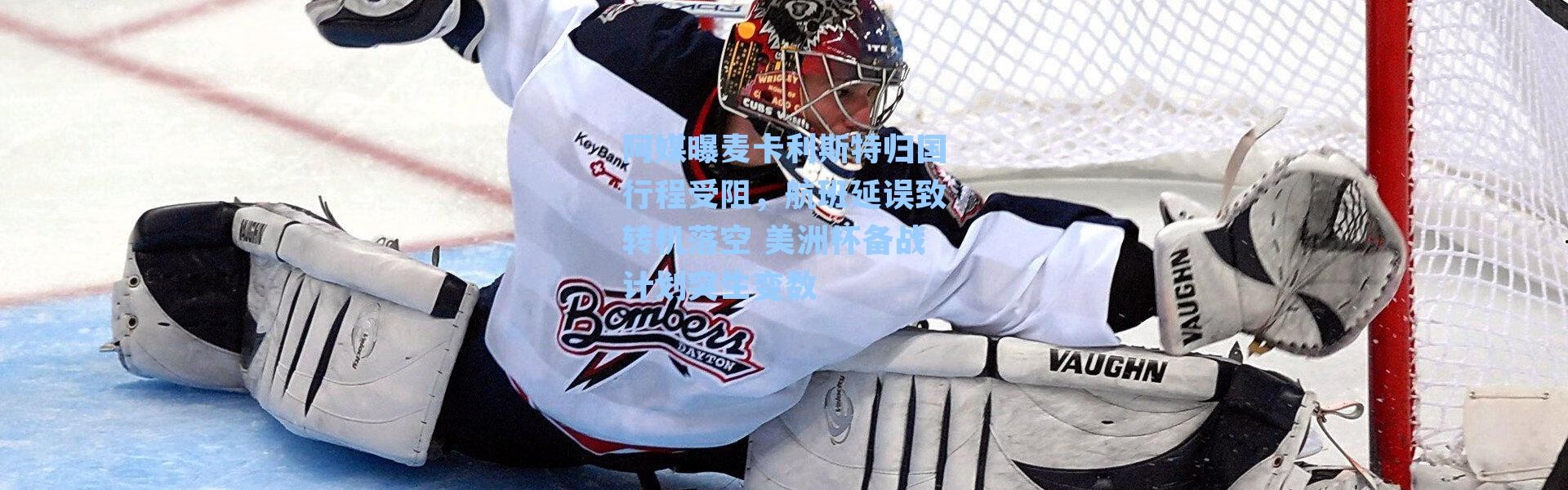 阿媒曝麦卡利斯特归国行程受阻，航班延误致转机落空 美洲杯备战计划突生变数