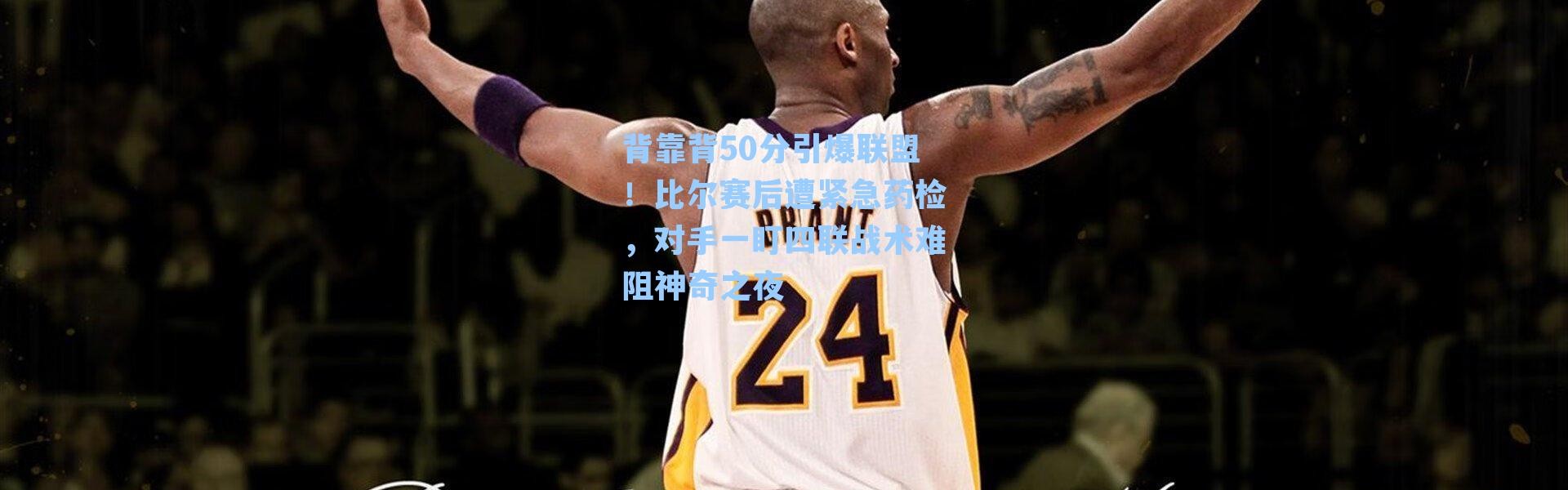 背靠背50分引爆联盟!比尔赛后遭紧急药检,对手一盯四联战术难阻神奇之夜