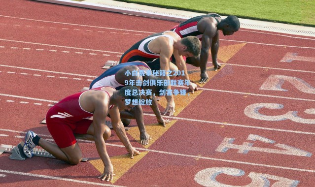 小白赛事秘籍之2019年击剑俱乐部联赛年度总决赛,剑客争锋,梦想绽放