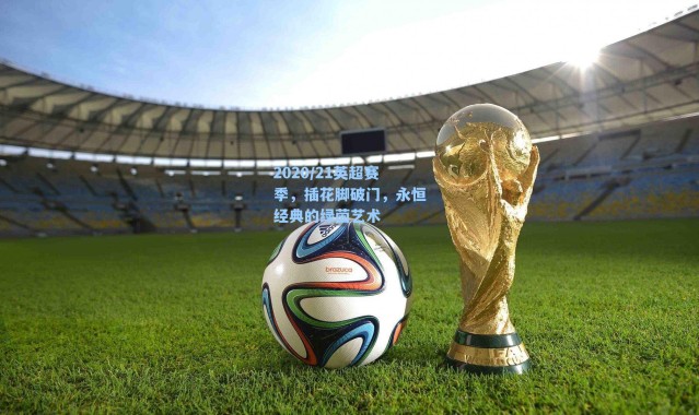 2020/21英超赛季,插花脚破门,永恒经典的绿茵艺术