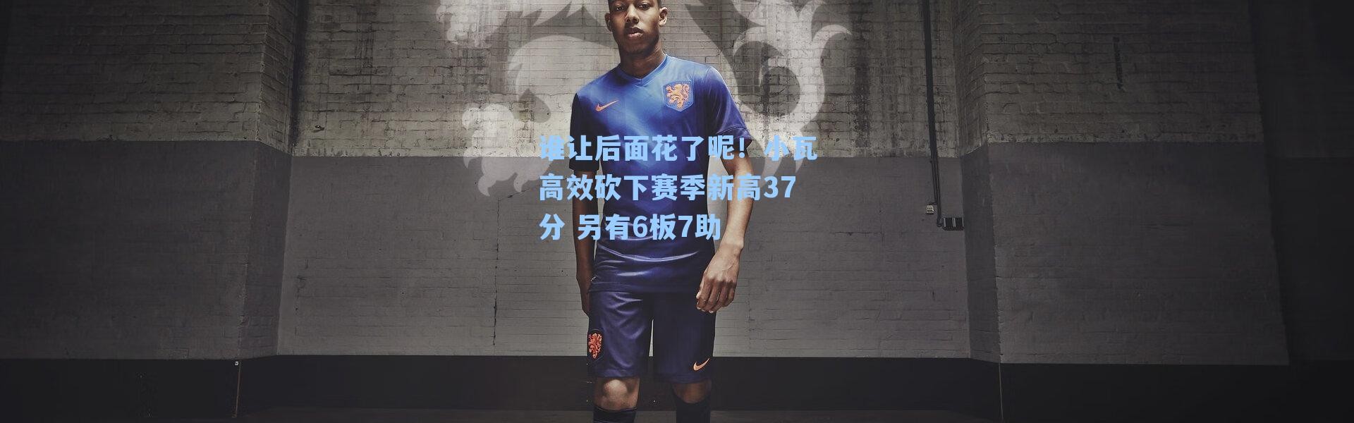 谁让后面花了呢！小瓦高效砍下赛季新高37分 另有6板7助