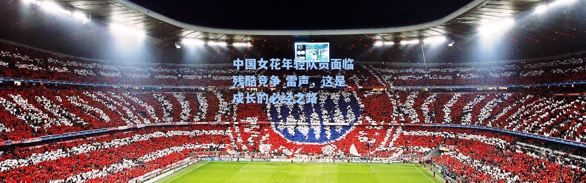 中国女花年轻队员面临残酷竞争 雷声,这是成长的必经之路