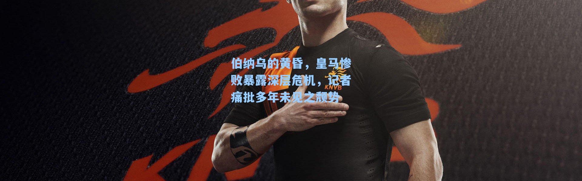 伯纳乌的黄昏，皇马惨败暴露深层危机，记者痛批多年未见之颓势