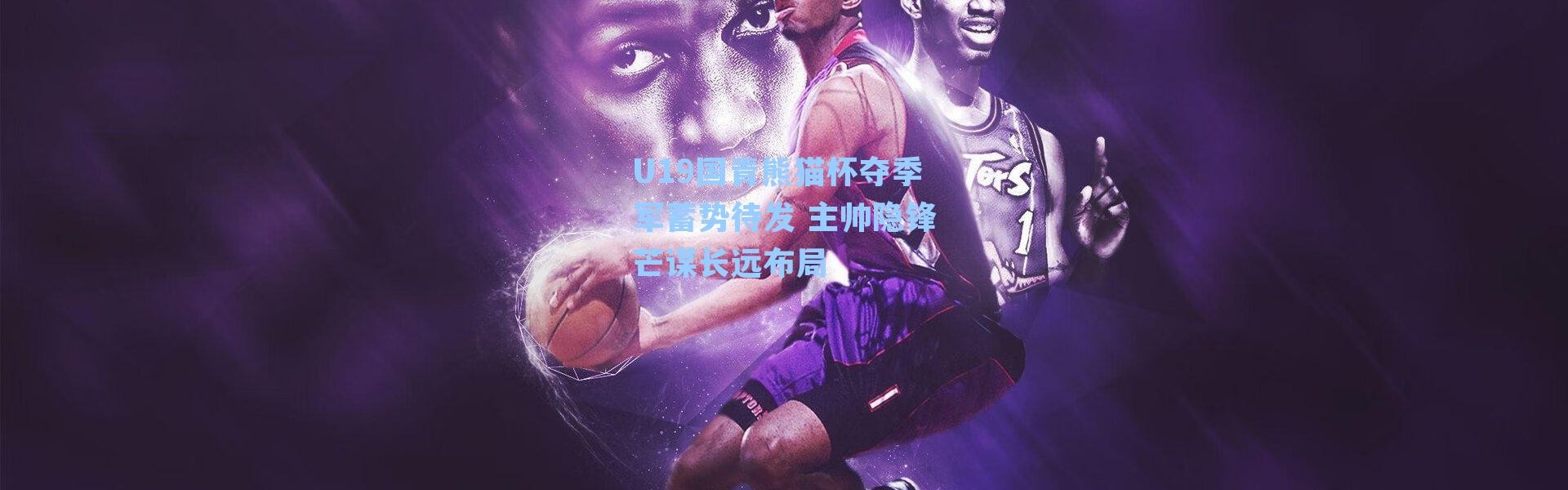 U19国青熊猫杯夺季军蓄势待发 主帅隐锋芒谋长远布局