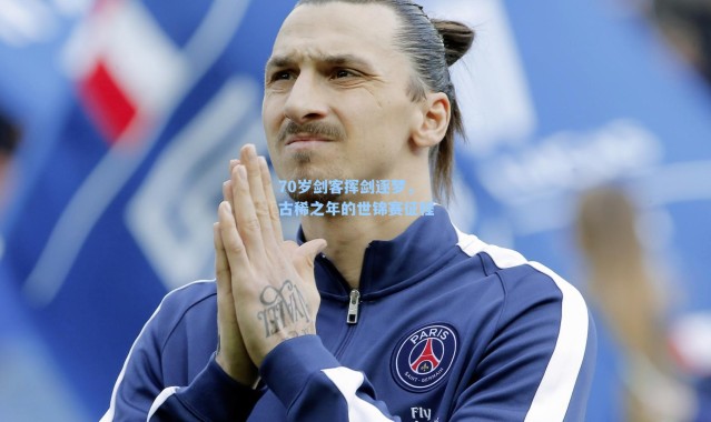 70岁剑客挥剑逐梦,古稀之年的世锦赛征程