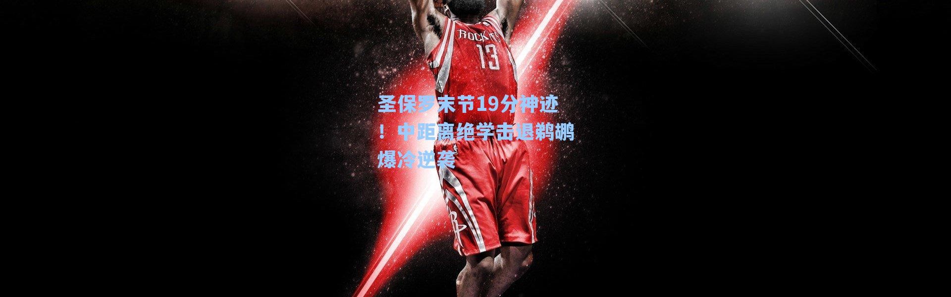 圣保罗末节19分神迹！中距离绝学击退鹈鹕爆冷逆袭