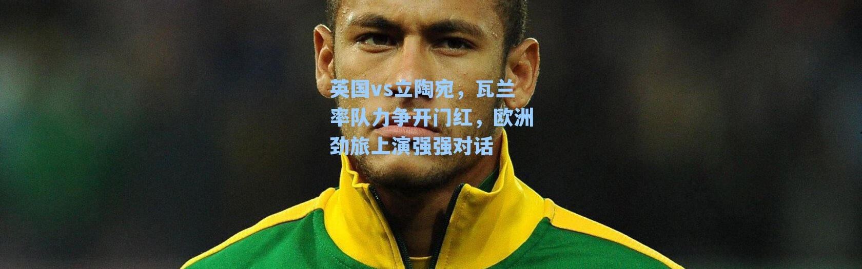 英国vs立陶宛,瓦兰率队力争开门红,欧洲劲旅上演强强对话