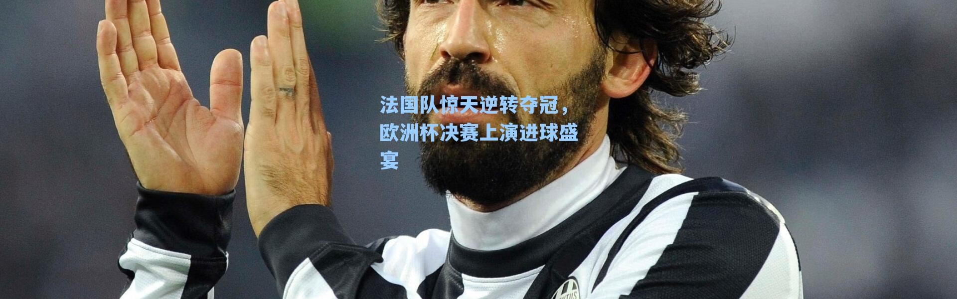 法国队惊天逆转夺冠,欧洲杯决赛上演进球盛宴