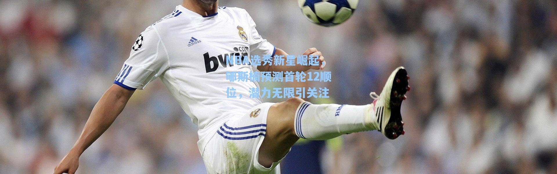 NBA选秀新星崛起,郇斯楠预测首轮12顺位,潜力无限引关注