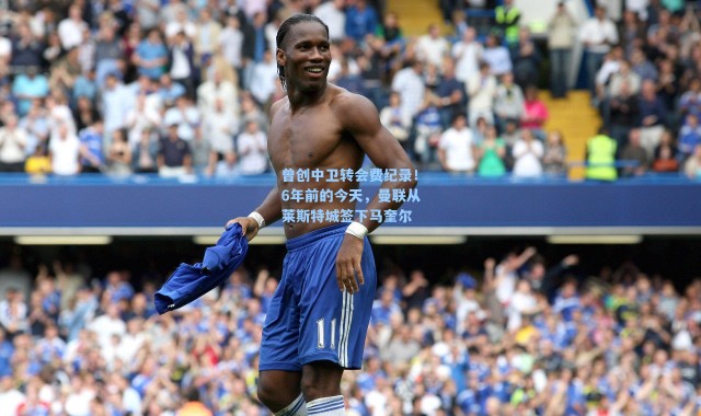 曾创中卫转会费纪录!6年前的今天,曼联从莱斯特城签下马奎尔