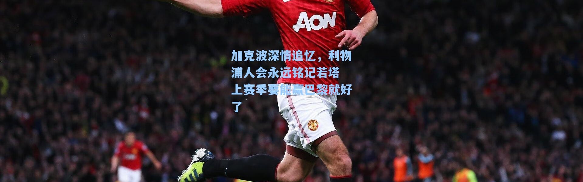 加克波深情追忆,利物浦人会永远铭记若塔 上赛季要能赢巴黎就好了