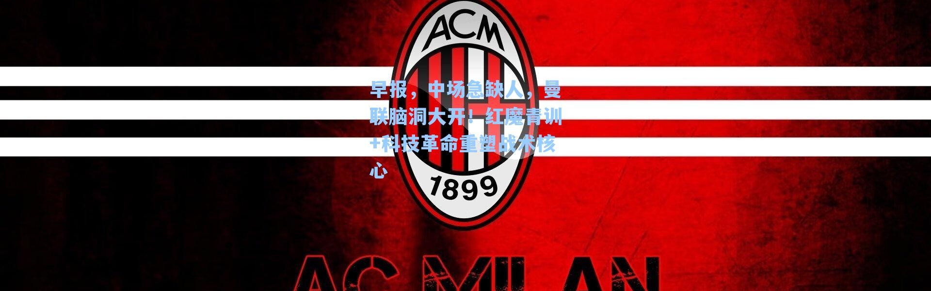 早报，中场急缺人，曼联脑洞大开！红魔青训+科技革命重塑战术核心