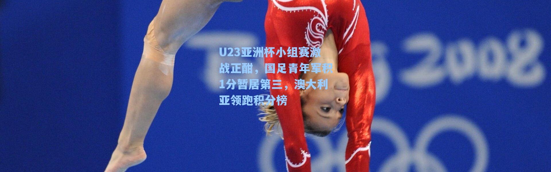 U23亚洲杯小组赛激战正酣，国足青年军积1分暂居第三，澳大利亚领跑积分榜