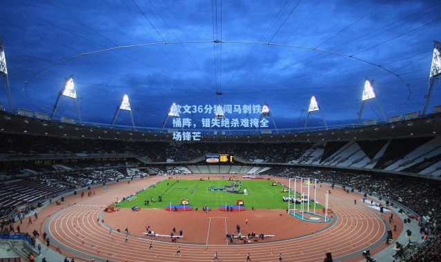 欧文36分独闯马刺铁桶阵,错失绝杀难掩全场锋芒