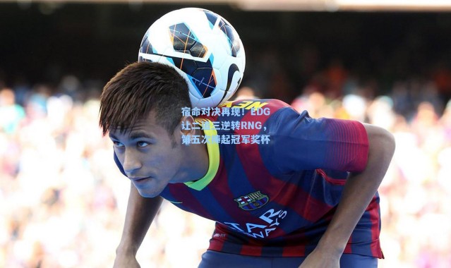 宿命对决再现！EDG让二追三逆转RNG，第五次捧起冠军奖杯
