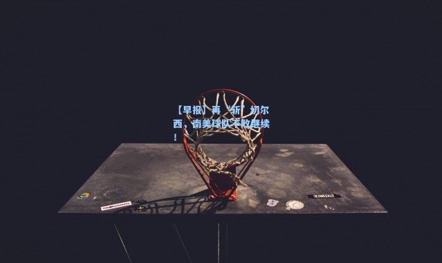 【早报】再“斩”切尔西,南美球队不败继续!