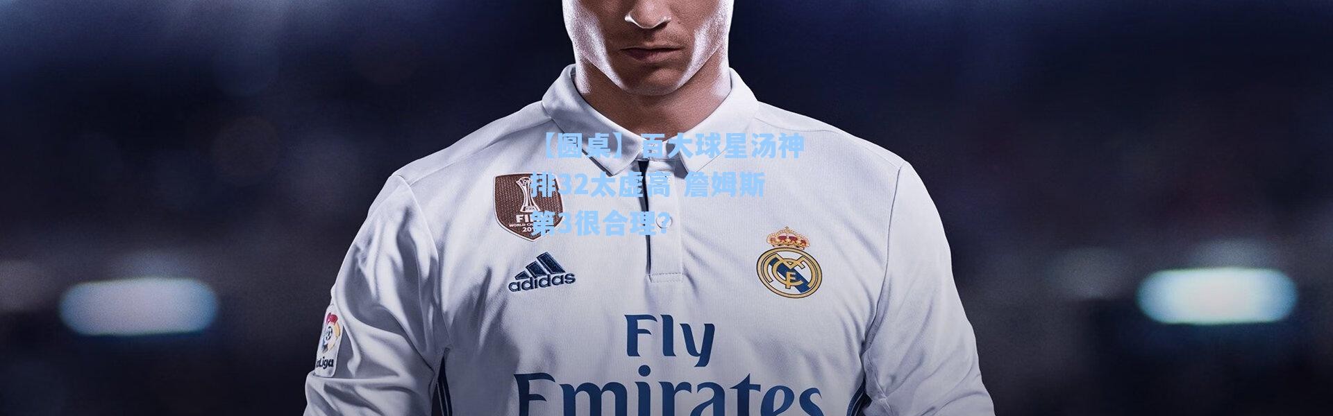 【圆桌】百大球星汤神排32太虚高 詹姆斯第3很合理?