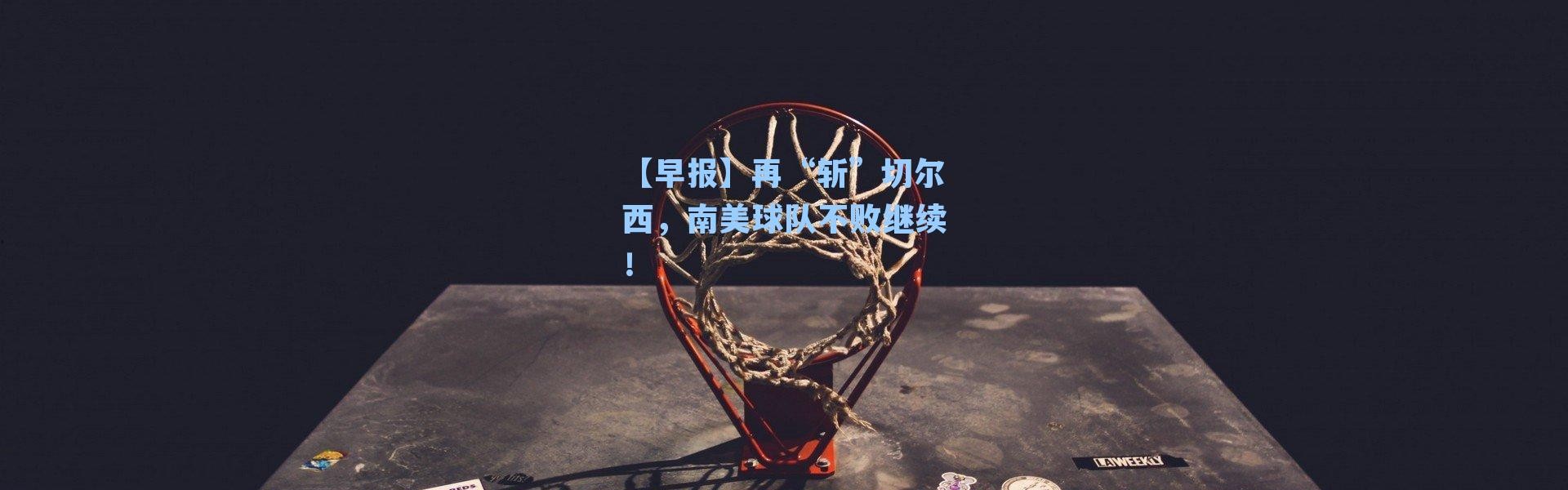 【早报】再“斩”切尔西,南美球队不败继续!