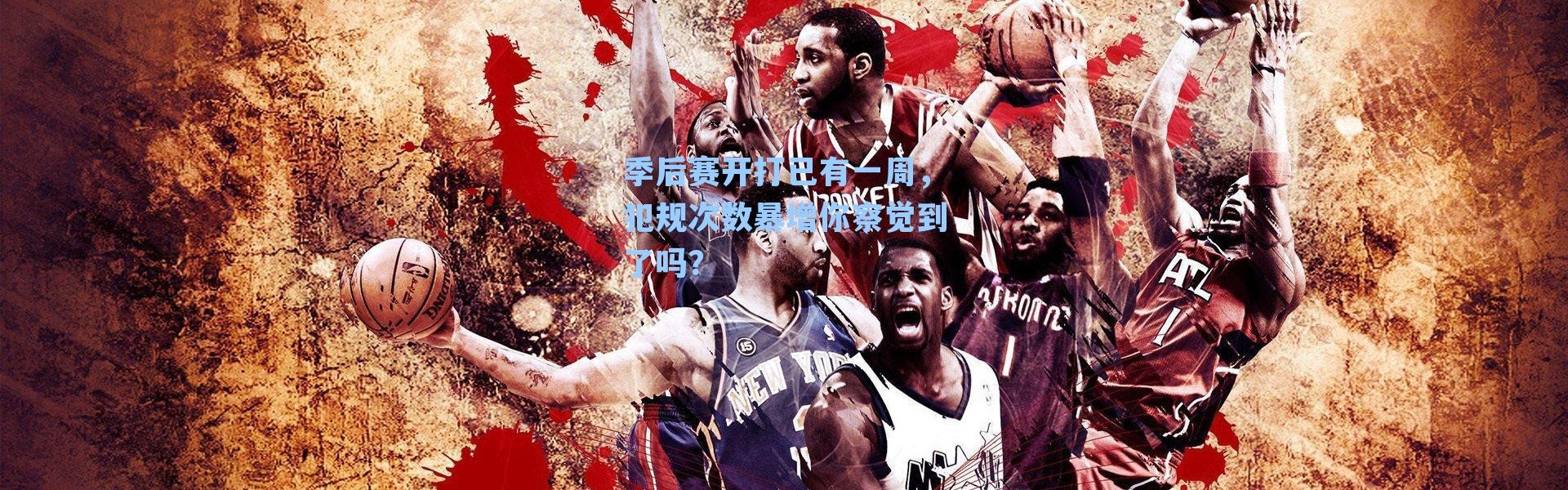 季后赛开打已有一周,犯规次数暴增你察觉到了吗?