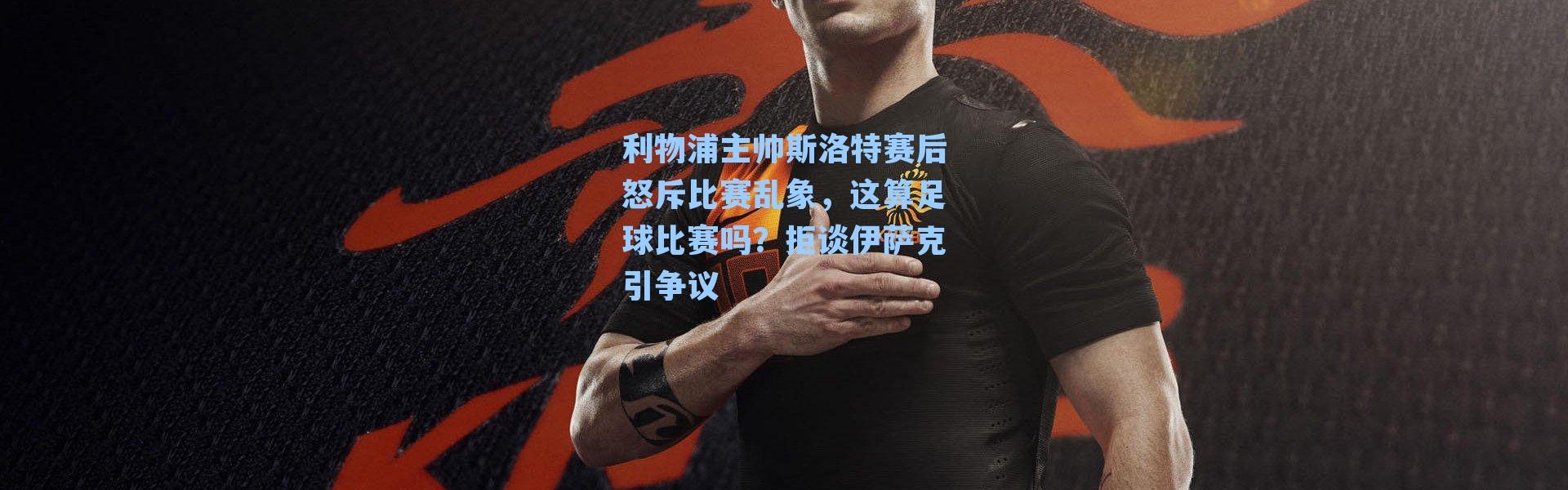 利物浦主帅斯洛特赛后怒斥比赛乱象,这算足球比赛吗?拒谈伊萨克引争议