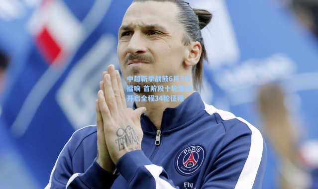 中超新季战鼓6月3日擂响 首阶段十轮鏖战开启全程34轮征程