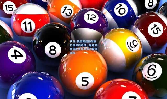 费兰·托雷斯伤停加剧巴萨锋线危机，哈维紧急调配青年军应对魔鬼赛程