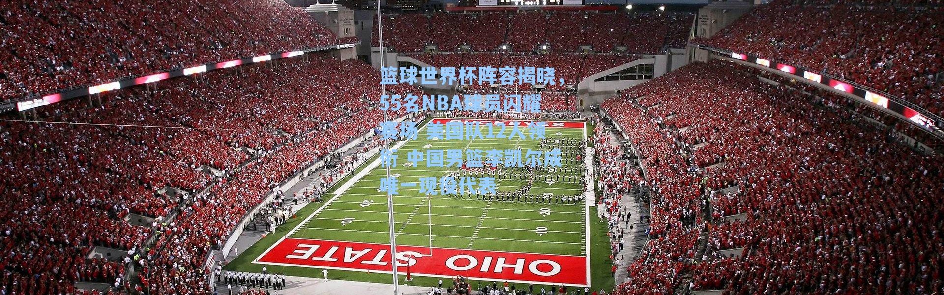 篮球世界杯阵容揭晓，55名NBA球员闪耀赛场 美国队12人领衔 中国男篮李凯尔成唯一现役代表