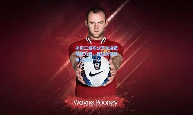 谢周三发布公开信凝聚球迷力量，保级关键战呼吁团结一心