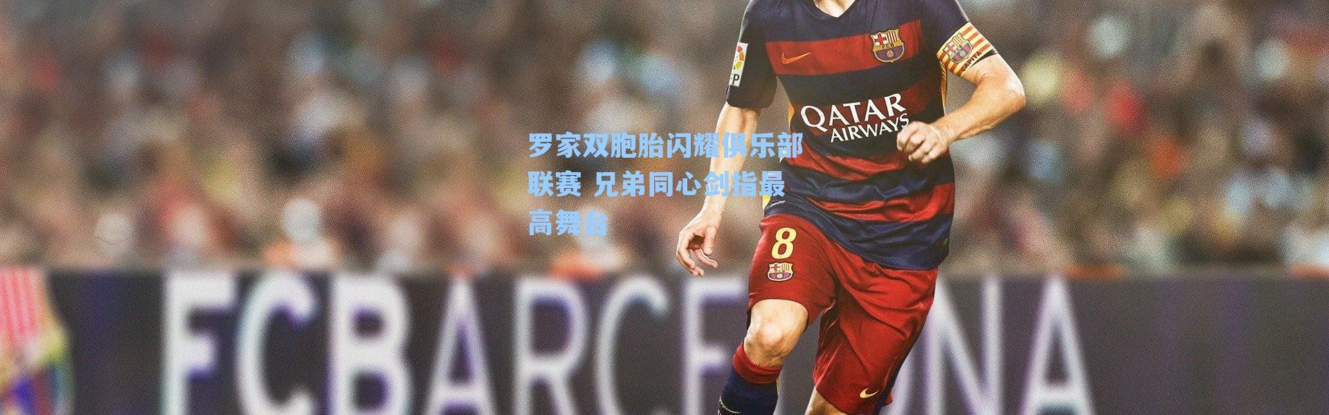 罗家双胞胎闪耀俱乐部联赛 兄弟同心剑指最高舞台