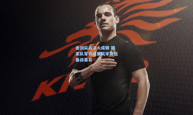 击剑尖兵淬火成钢 国家队军训成果筑牢奥运备战基石