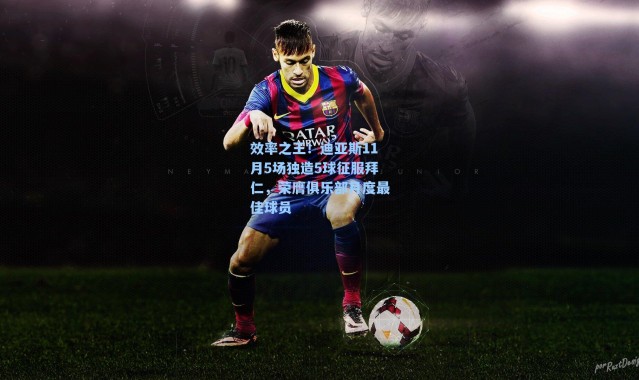 效率之王！迪亚斯11月5场独造5球征服拜仁，荣膺俱乐部月度最佳球员