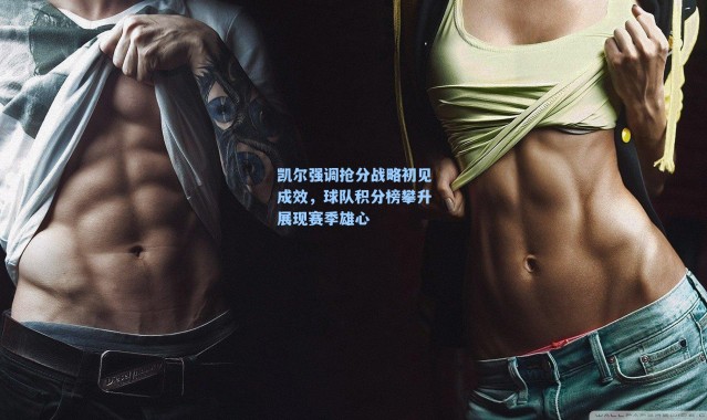 凯尔强调抢分战略初见成效，球队积分榜攀升展现赛季雄心