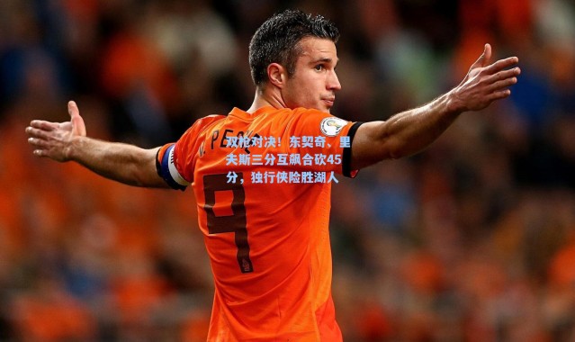 双枪对决！东契奇、里夫斯三分互飙合砍45分，独行侠险胜湖人