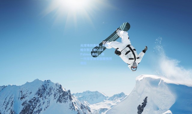 从球场到商场，科尔·帕尔默注册Cold Palmer商标，新一代球星商业版图悄然崛起