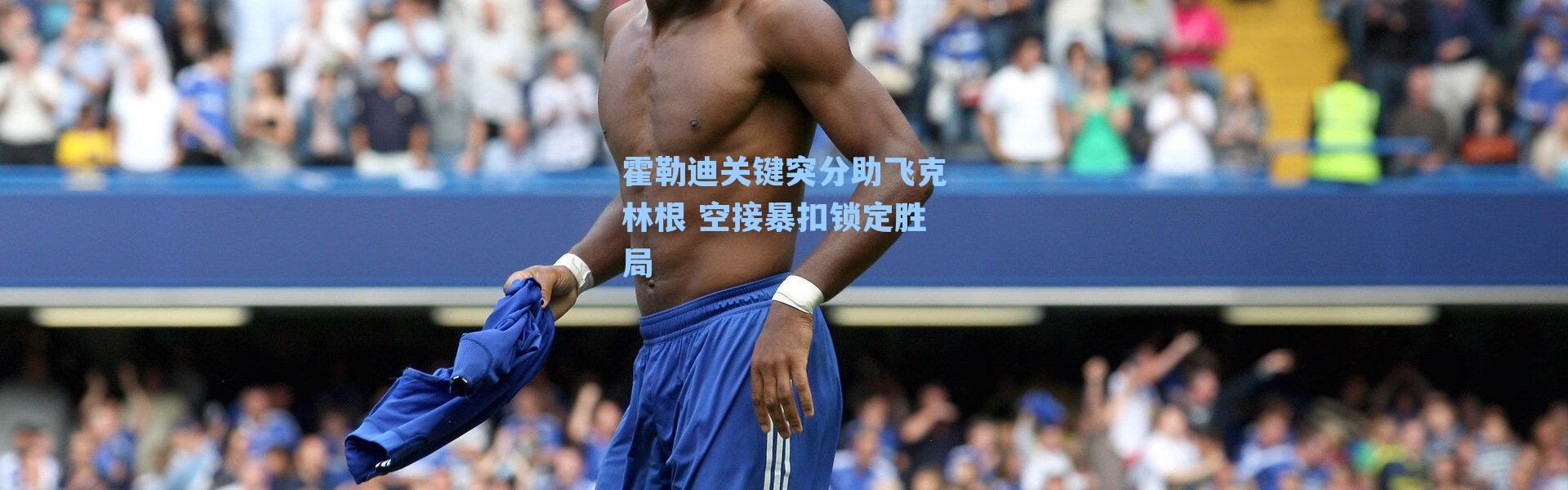 霍勒迪关键突分助飞克林根 空接暴扣锁定胜局