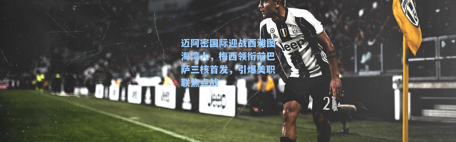 迈阿密国际迎战西雅图海湾人，梅西领衔前巴萨三核首发，引爆美职联焦点战