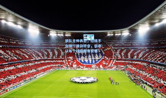 狼队主帅表态,拉格不会强行推动转会,但承认每个球员都有价格