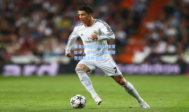 麦金坦承状态低迷接受批评，沃特金斯遇进球荒却获主帅力挺