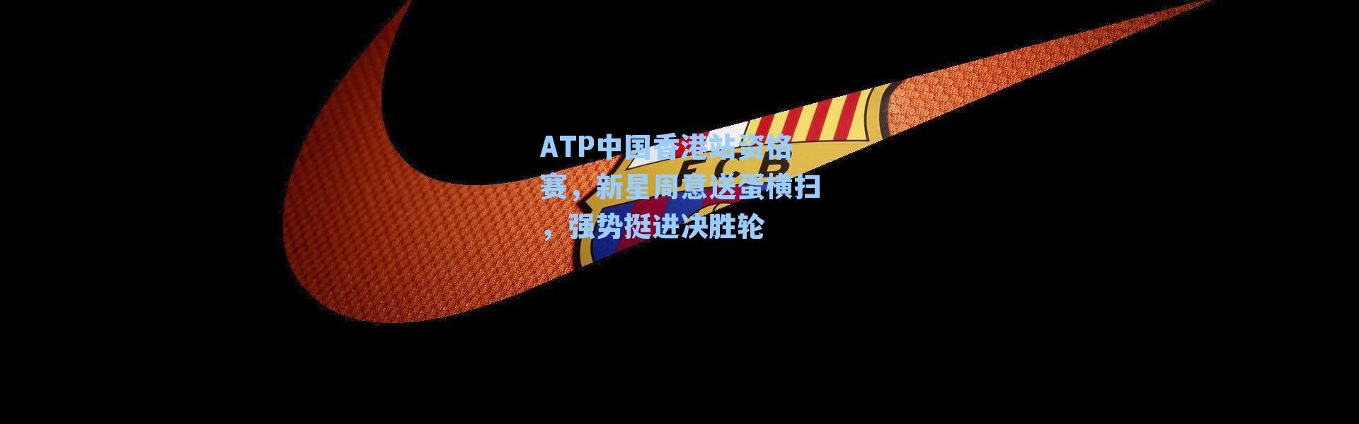ATP中国香港站资格赛，新星周意送蛋横扫，强势挺进决胜轮