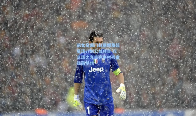 前女足国门赵丽娜发起星球计划公益项目 以足球之光点亮乡村孩童绿茵梦想