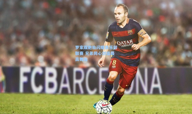 罗家双胞胎闪耀俱乐部联赛 兄弟同心剑指最高舞台